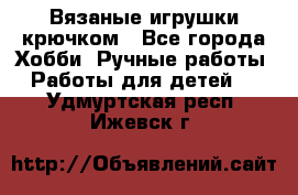 Вязаные игрушки крючком - Все города Хобби. Ручные работы » Работы для детей   . Удмуртская респ.,Ижевск г.